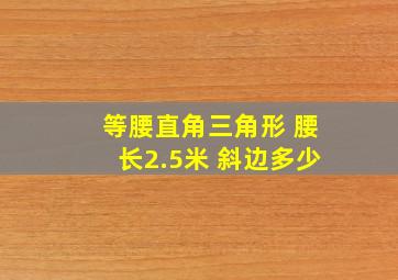 等腰直角三角形 腰长2.5米 斜边多少